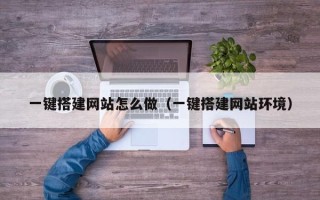 鄢陵一键搭建网站怎么做（一键搭建网站环境）