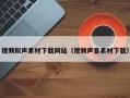 鄢陵视频拟声素材下载网站（视频声音素材下载）