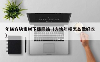 鄢陵年糕方块素材下载网站（方块年糕怎么做好吃）