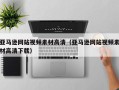 鄢陵亚马逊网站视频素材高清（亚马逊网站视频素材高清下载）