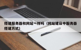 鄢陵搭建服务器和网站一样吗（网站建设中服务器搭建方式）