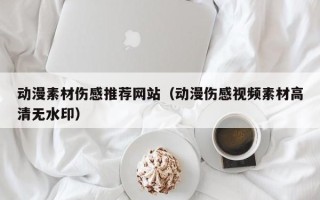 鄢陵动漫素材伤感推荐网站（动漫伤感视频素材高清无水印）