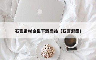 鄢陵石膏素材合集下载网站（石膏彩图）