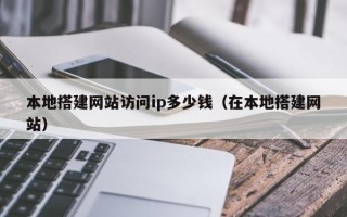 鄢陵本地搭建网站访问ip多少钱（在本地搭建网站）