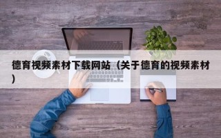 鄢陵德育视频素材下载网站（关于德育的视频素材）