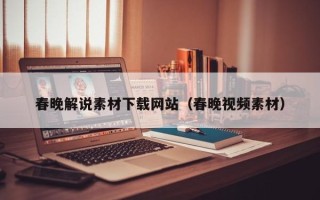 鄢陵春晚解说素材下载网站（春晚视频素材）