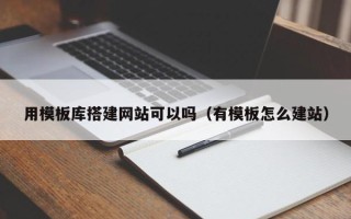 鄢陵用模板库搭建网站可以吗（有模板怎么建站）