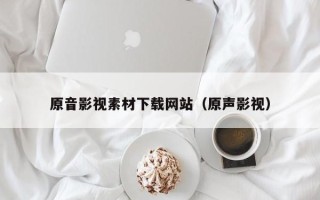 鄢陵原音影视素材下载网站（原声影视）