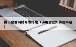 鄢陵佛山企业网站开发搭建（佛山企业如何建网站）