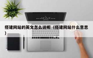 鄢陵搭建网站的英文怎么说呢（搭建网站什么意思）