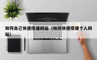 鄢陵如何自己快速搭建网站（如何快速搭建个人网站）